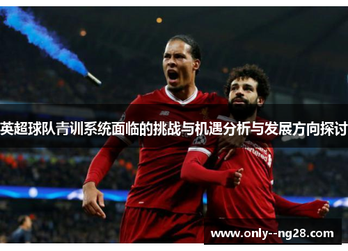 英超球队青训系统面临的挑战与机遇分析与发展方向探讨