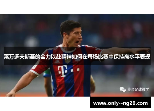 莱万多夫斯基的全力以赴精神如何在每场比赛中保持高水平表现