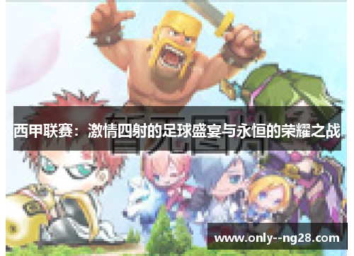 西甲联赛：激情四射的足球盛宴与永恒的荣耀之战