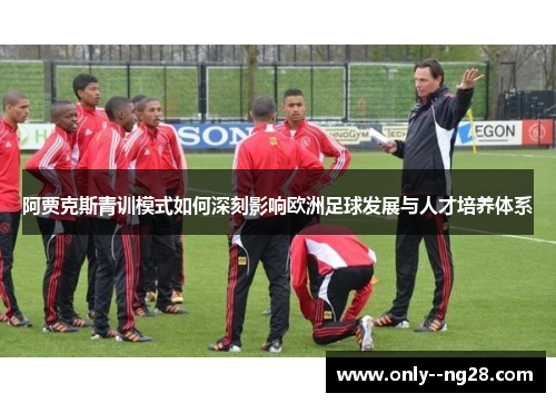阿贾克斯青训模式如何深刻影响欧洲足球发展与人才培养体系