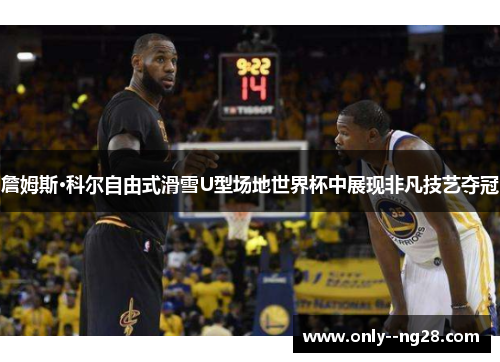詹姆斯·科尔自由式滑雪U型场地世界杯中展现非凡技艺夺冠