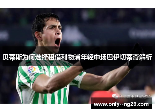 贝蒂斯为何选择租借利物浦年轻中场巴伊切蒂奇解析