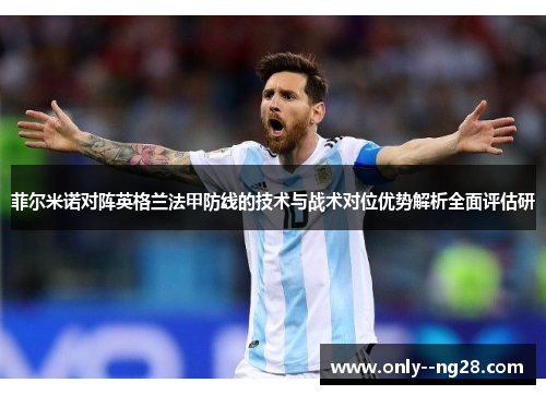 菲尔米诺对阵英格兰法甲防线的技术与战术对位优势解析全面评估研 菲尔米诺对阵英格兰法甲防线的技术与战术对位优势解析全面评估研