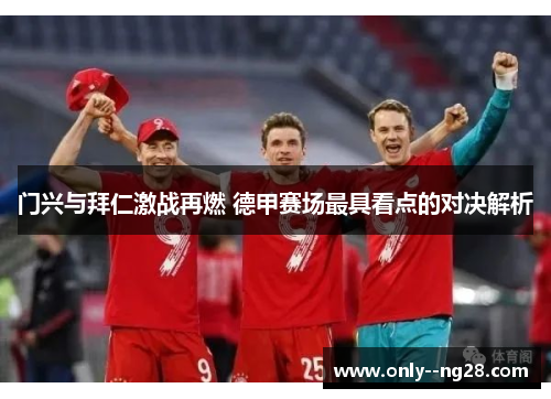 门兴与拜仁激战再燃 德甲赛场最具看点的对决解析
