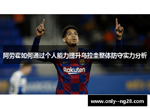 阿劳霍如何通过个人能力提升乌拉圭整体防守实力分析