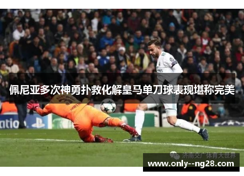 佩尼亚多次神勇扑救化解皇马单刀球表现堪称完美 佩尼亚多次神勇扑救化解皇马单刀球表现堪称完美