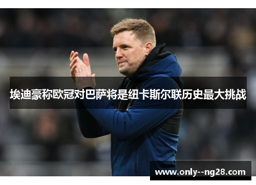 埃迪豪称欧冠对巴萨将是纽卡斯尔联历史最大挑战 埃迪豪称欧冠对巴萨将是纽卡斯尔联历史最大挑战