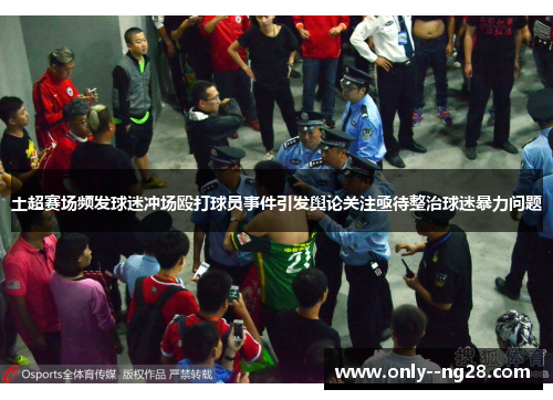 土超赛场频发球迷冲场殴打球员事件引发舆论关注亟待整治球迷暴力问题