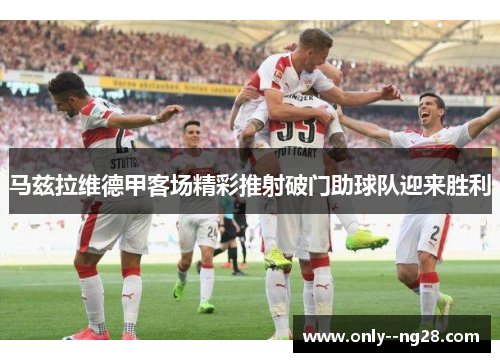 马兹拉维德甲客场精彩推射破门助球队迎来胜利