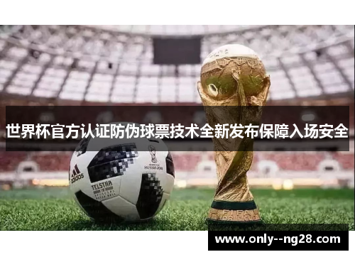 世界杯官方认证防伪球票技术全新发布保障入场安全
